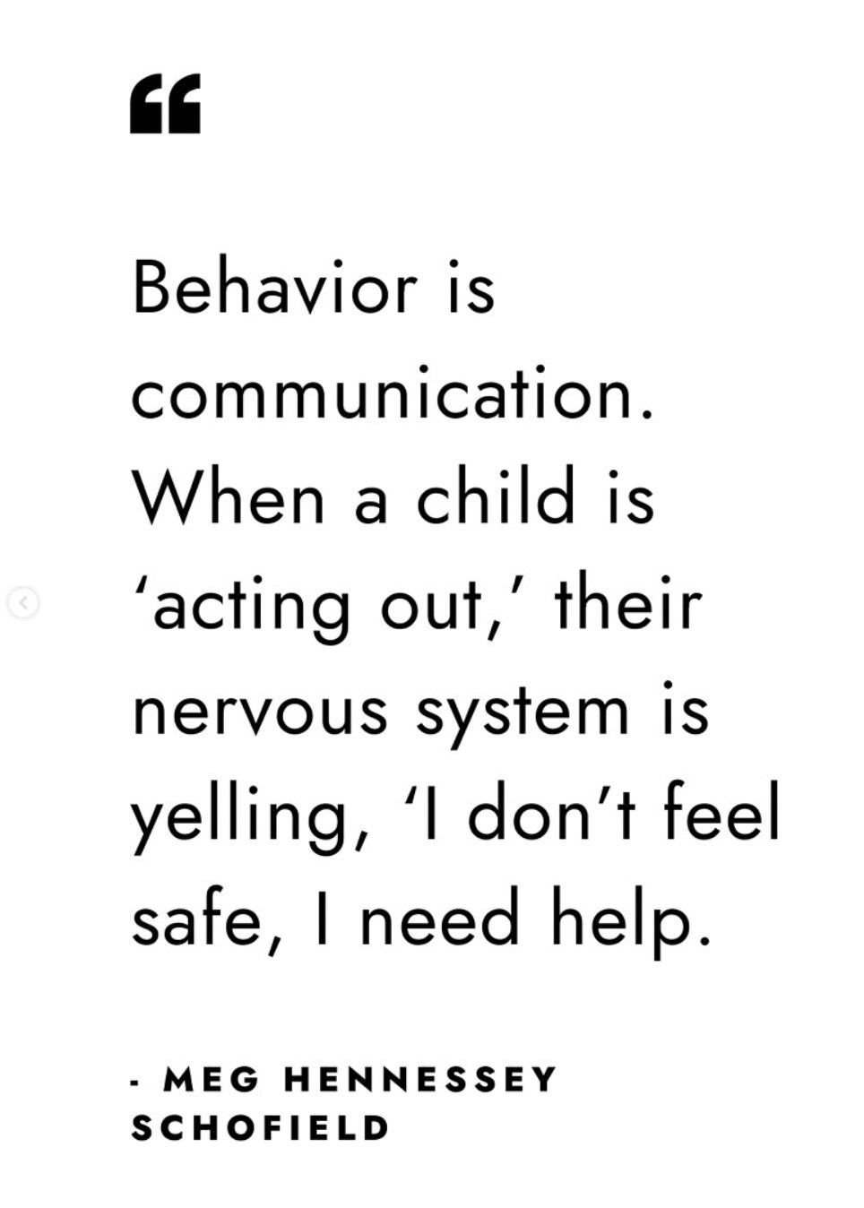 Quote from Meg Hennessey Schofield: Behavior is communication. When a child is acting out, their nervous system is yelling, I don't feel safe, I need help.