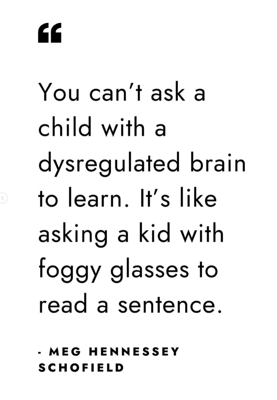 Quote from Meg Hennessey Schofield: You can't ask a child with a dysregulated brain to learn. It's like asking a kid with foggy glasses to read a sentence.